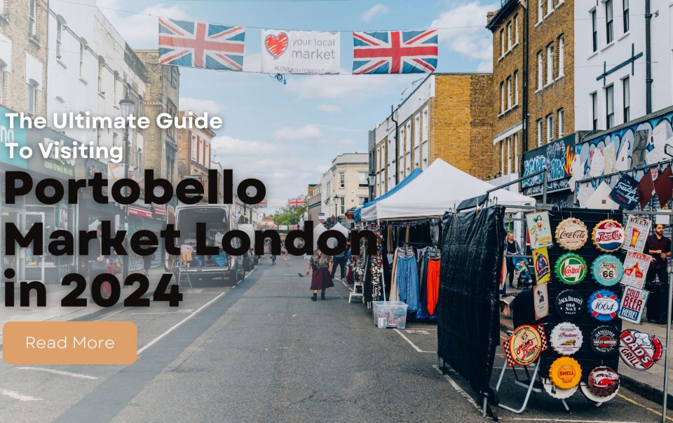 The Ultimate Guide To Visiting Portobello Market London in 2024