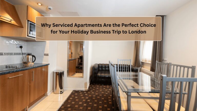 Serviced Apartments Are the Perfect Choice for Your Holiday Business Trip to London